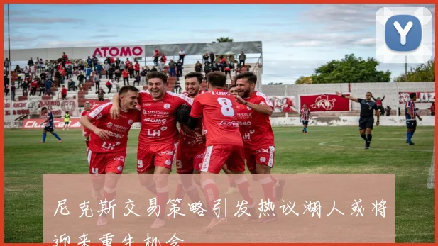 尼克斯交易策略引发热议湖人或将迎来重生机会