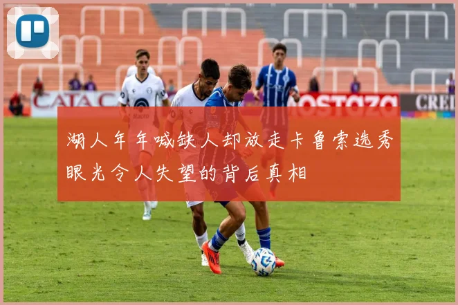 湖人年年喊缺人却放走卡鲁索选秀眼光令人失望的背后真相