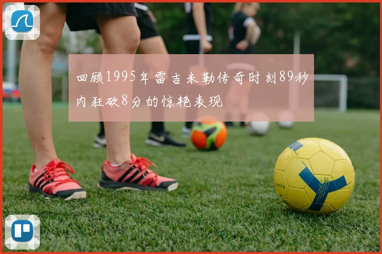 回顾1995年雷吉米勒传奇时刻89秒内狂砍8分的惊艳表现