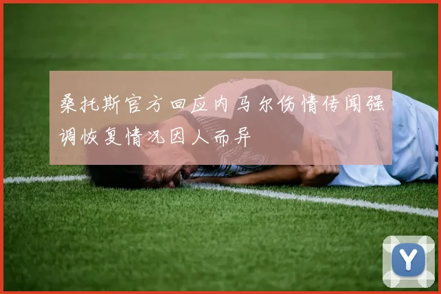 桑托斯官方回应内马尔伤情传闻强调恢复情况因人而异