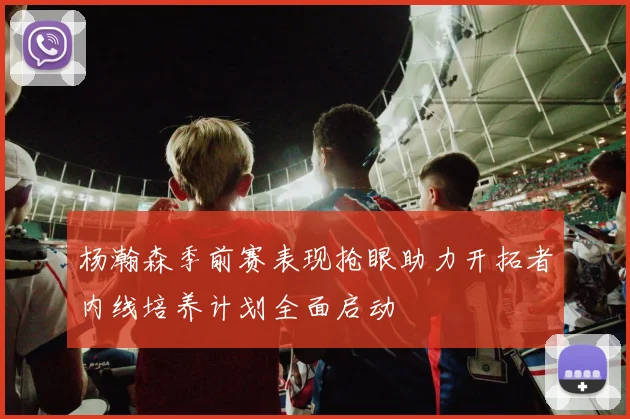 杨瀚森季前赛表现抢眼助力开拓者内线培养计划全面启动