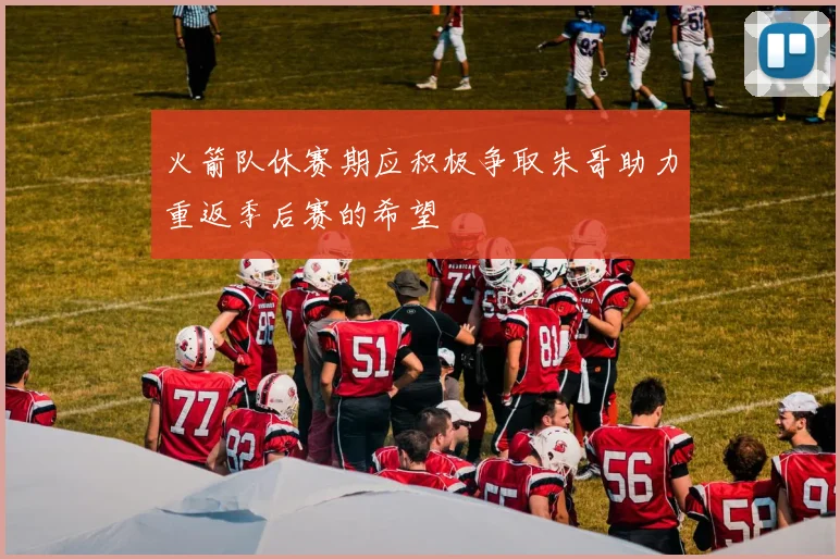 火箭队休赛期应积极争取朱哥助力重返季后赛的希望