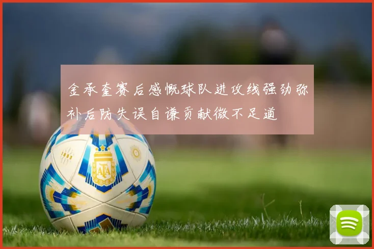 金承奎赛后感慨球队进攻线强劲弥补后防失误自谦贡献微不足道