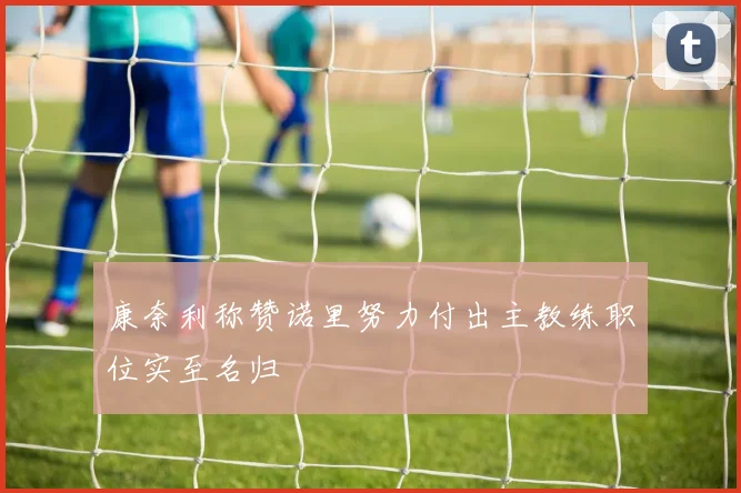 康奈利称赞诺里努力付出主教练职位实至名归